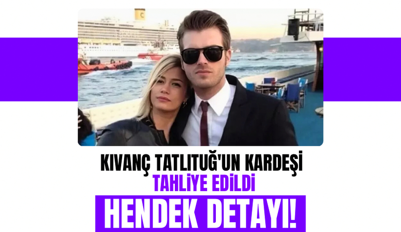 Kıvanç Tatlıtuğ'un kız kardeşi cezaevine girmişti; Hendek detayı