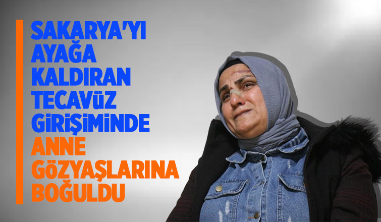 Kızı tecavüz girişimine uğrayan anne dehşeti gözyaşlarıyla anlattı