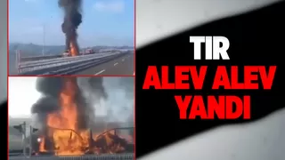 KMO'da tır alev alev yandı