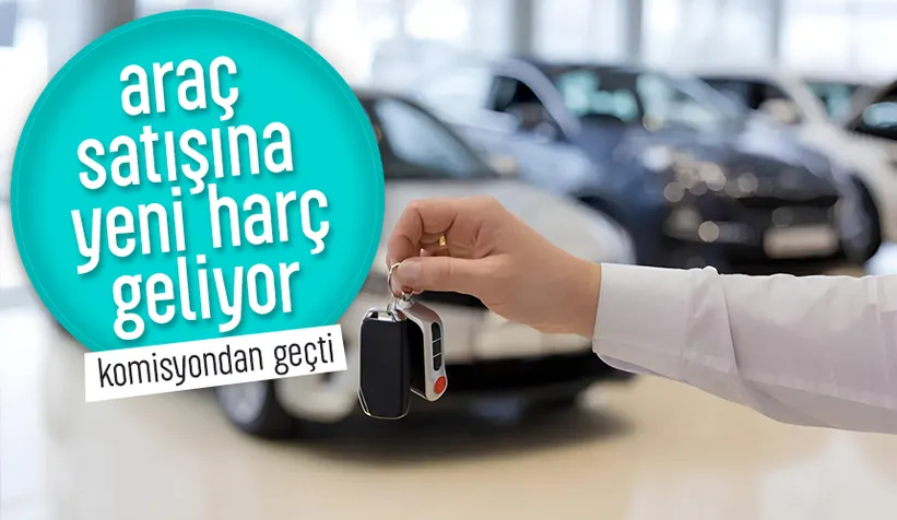 Komisyondna geçti; Araç satışına yeni harç geliyor