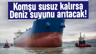 Komşu susuz kalırsa gemiler ile deniz suyunu arıtıp kullanacak