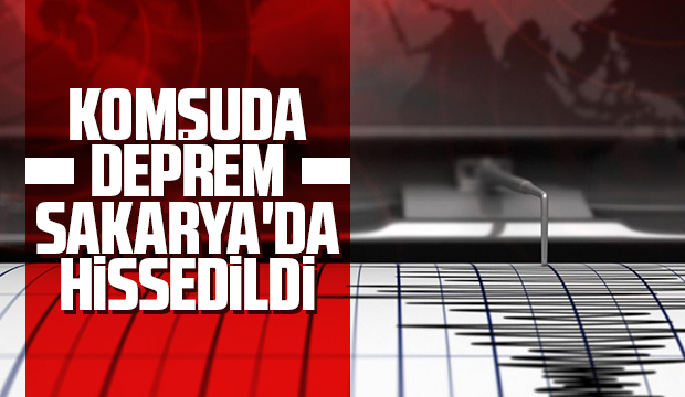 Komşuda deprem, Sakarya'da hissedildi