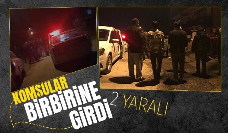 Komşular arasında kavga 2 yaralı