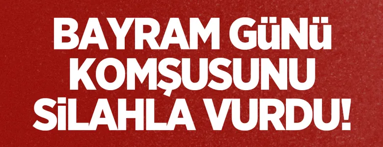 Komşusunu vurdu