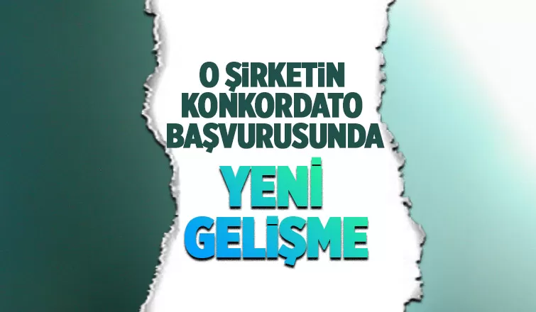 Konkordato başvurusu yapan o firma için yeni gelişme