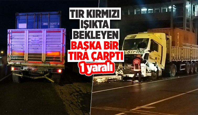 Konteyner yüklü tır, kırmızı ışıkta duran bir tıra çarptı: 1 yaralı