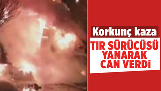 Korkunç kaza; Tır sürücüsü yanarak can verdi