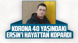 Korona 40 yaşındaki Ersin'i hayattan kopardı