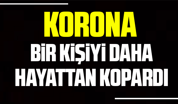 Korona bir kişiyi daha hayattan kopardı