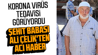 Korona tedavisi gören şehit babası  hayatını kaybetti