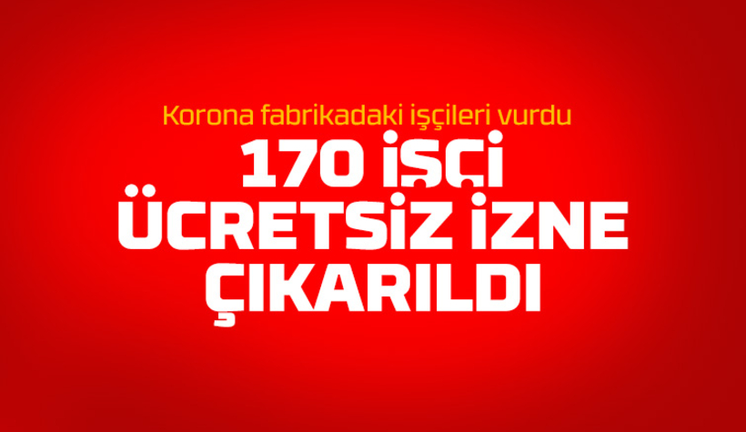 Koronanın vurduğu fabrikada 170 işçi ücretsiz izne çıkarıldı