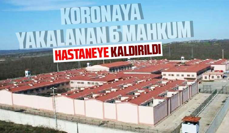 Koronaya yakalanan 6 mahkum hastaneye kaldırıldı