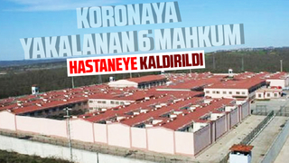 Koronaya yakalanan 6 mahkum hastaneye kaldırıldı