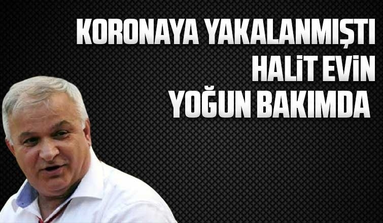 Koronaya yakalanan Halit Evin yoğun bakımda