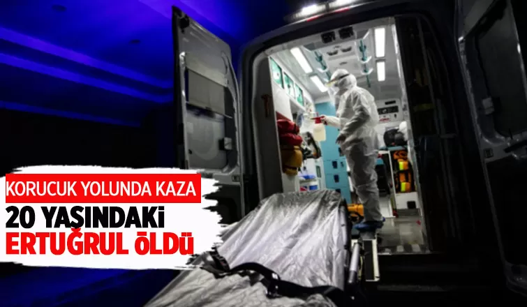 Korucuk yolundaki kazada 20 yaşındaki Ertuğrul öldü