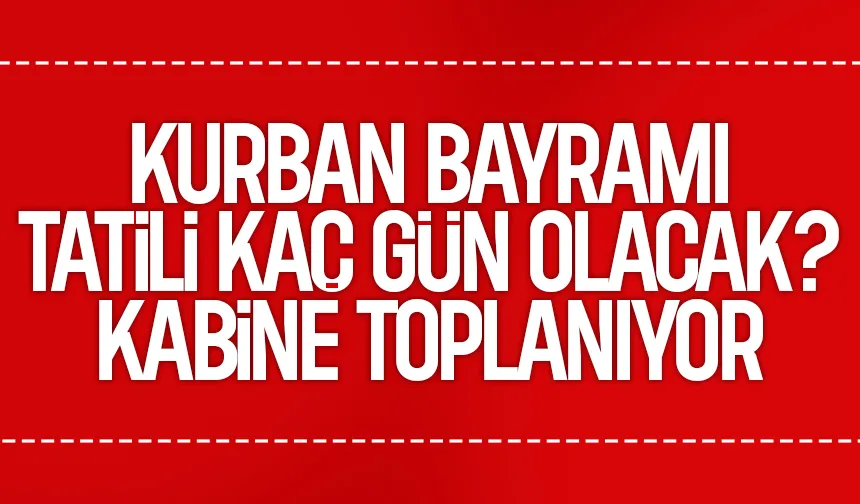 Kritik Kabine toplanıyor: Kurban Bayramı tatili  gün olacak mı?