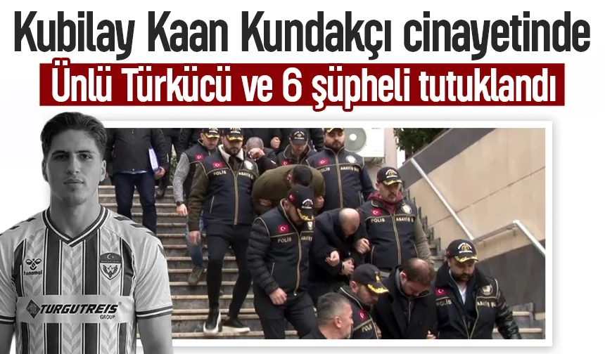 Kubilay Kaan Kundakçı cinayetinde ünlü türkücü dahil 7 kişi tutuklandı