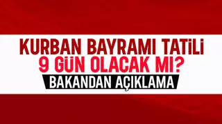Kurban Bayramı tatili 9 gün olacak mı? Bakandan açıklama