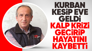 Kurban kestikten sonra kalp krizi geçirip hayatını kaybetti