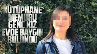 Kütüphane memuru genç kız evde baygın bulundu