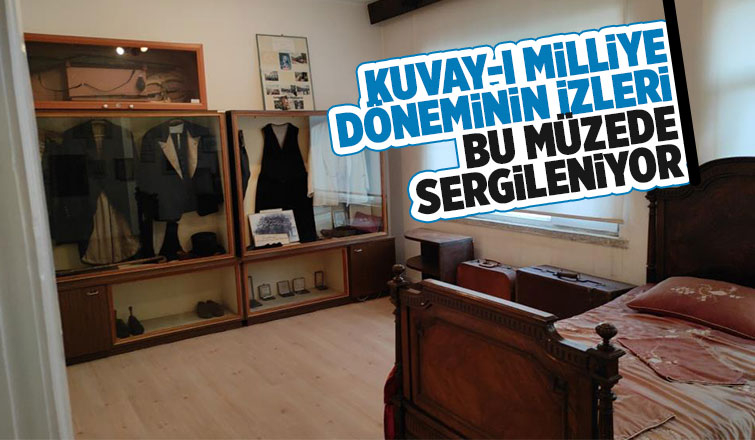 Kuvay-ı Milliye döneminin izleri Bu müzede sergileniyor