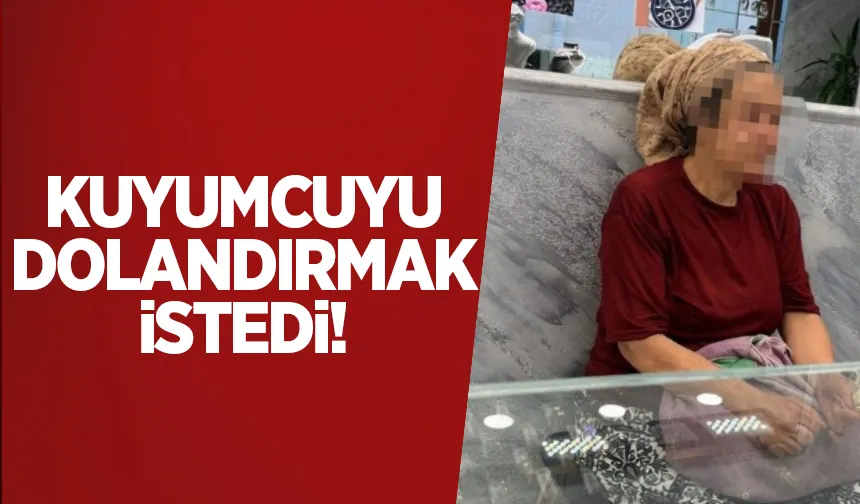 Kuyumcuyu dolandırmaya çalıştı