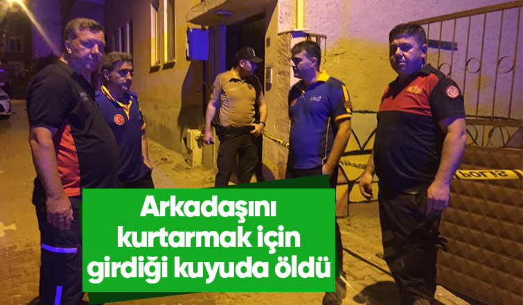 Kuyuya düşen arkadaşını kurtarmak isterken öldü