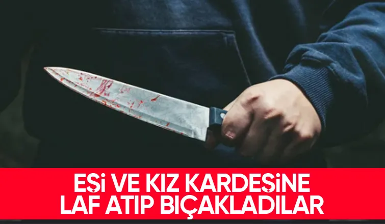 Laf atıp bıçakladılar