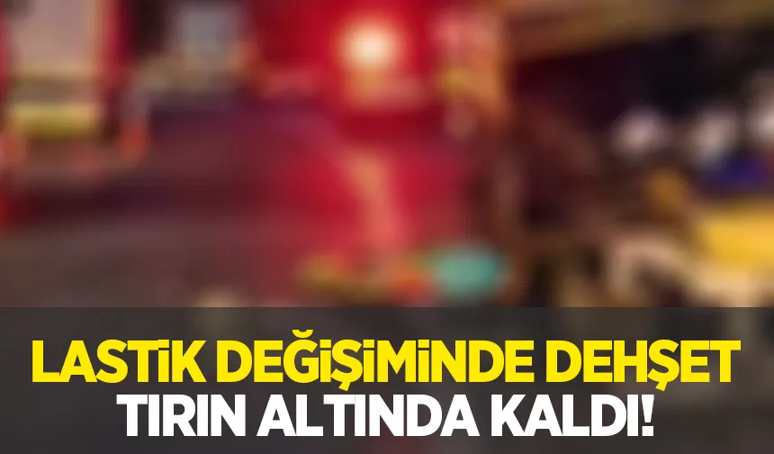 Lastik değişimi faciayla bitti; Tırın altında kaldı