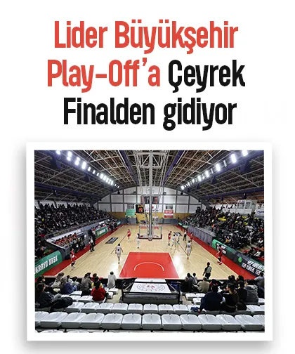 Lider Büyükşehir Play-Off’a Çeyrek Finalden gidiyor