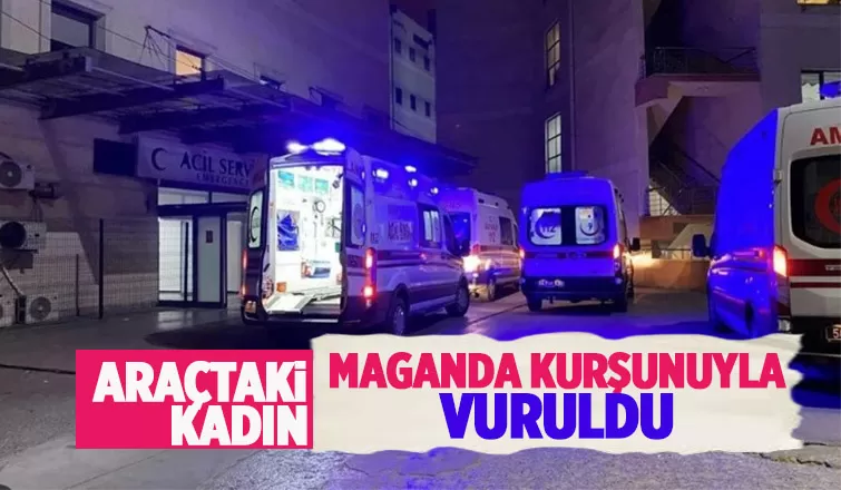 Maganda kurşunu araçtaki kadını ağır yaraladı