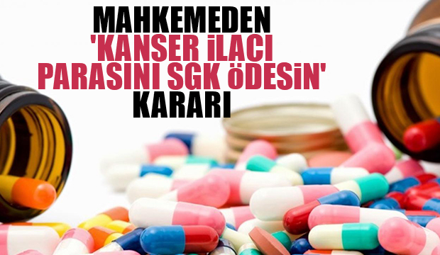 Mahkemeden karar; Kanser ilacının parasını SGK ödeyecek