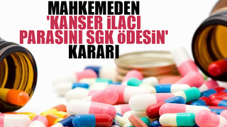 Mahkemeden karar; Kanser ilacının parasını SGK ödeyecek