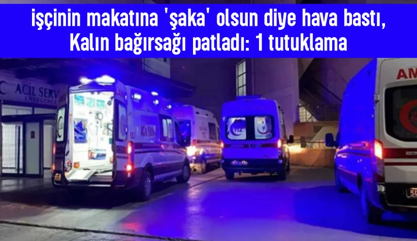 Makatına şaka olsun diye hava bastı, bağırsağı patladı