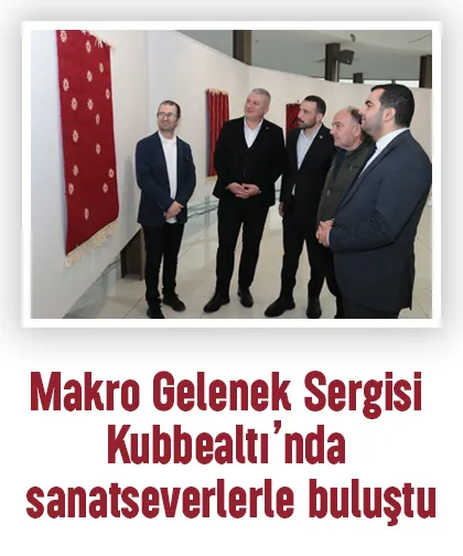 Makro Gelenek Sergisi Kubbealtı’nda sanatseverlerle buluştu