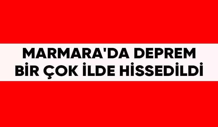 Marmara'da sallandı; Bir çok ilde hissedildi