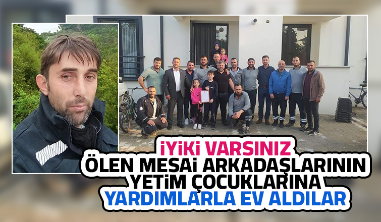 Mesai arkadaşlarının yetim kalan çocuklarına ev alındı