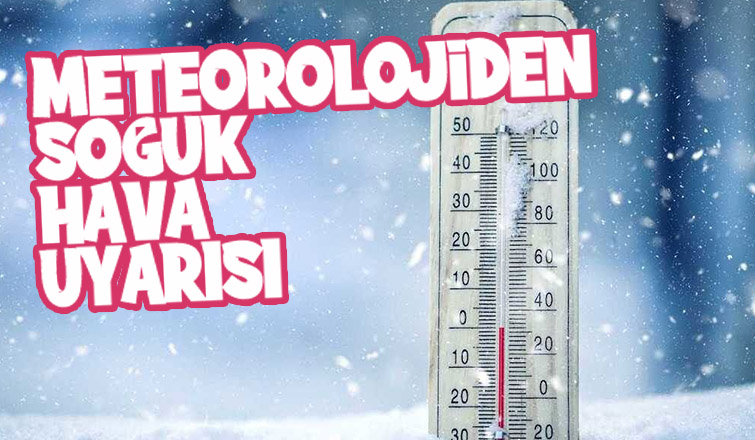 Meteoroloji soğuk hava uyarısı yaptı