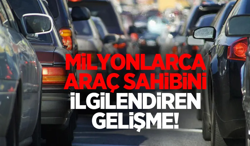 Milyonlarca araç sahibini ilgilendiriyor