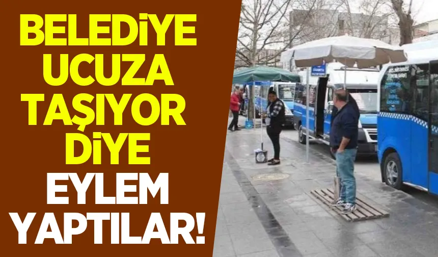 Minibüsçüler ve dolmuşçulardan belediye ucuza taşıyor eylemi!