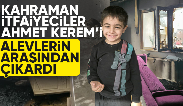 Minik Ahmet Kerem’i alevlerin arasından aldılar