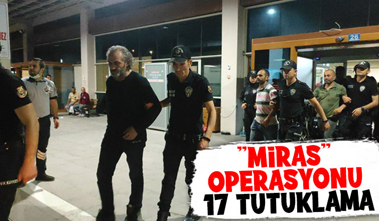 Miras operasyonunda 17 kişi tutuklandı