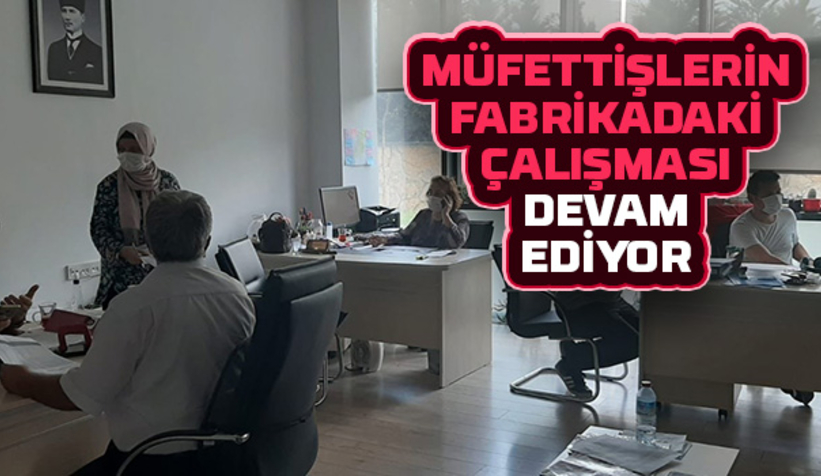 Müfettişler çalışmasını sürdürüyor