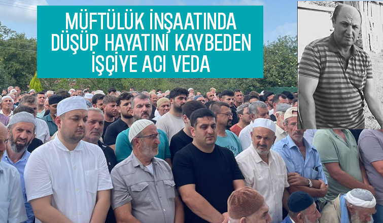 Müftülük inşaatında ölen işçi toprağa verildi