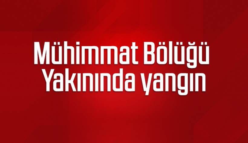 Mühimmat Bölüğü yakınında yangın