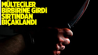 Mültecilerin kavgasında sırtından bıçaklandı