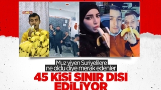 Muz yiyen 45 Suriyeli hakkında sınır dışı kararı