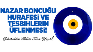 NAZAR BONCUĞU HURAFESİ VE TESPİHLERİN ÜFLENMESİ !