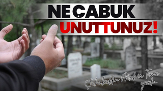 NE ÇABUK UNUTTUNUZ!
