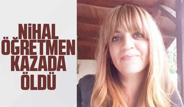 Nihal öğretmen kazada öldü